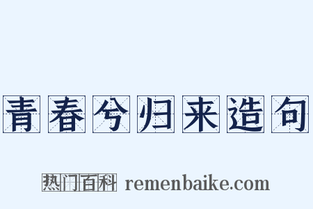 青春兮归来造句是什么意思的图片